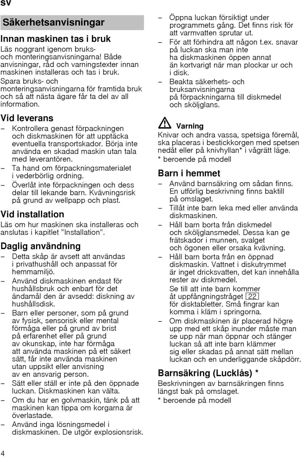 Vid leverans Kontrollera genast förpackningen och diskmaskinen för att upptäcka eventuella transportskador. Börja inte använda en skadad maskin utan tala med leverantören.