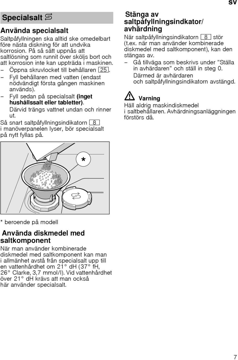 Fyll behållaren med vatten (endast nödvändigt första gången maskinen används). Fyll sedan på specialsalt (inget hushållssalt eller tabletter). Därvid trängs vattnet undan och rinner ut.