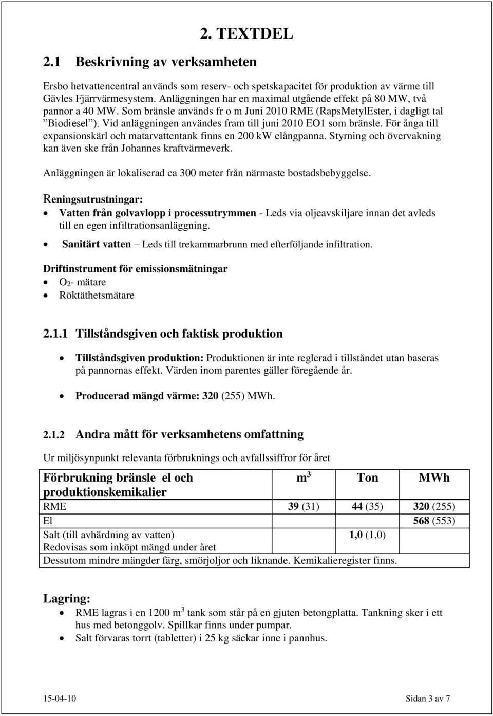 Vid anläggningen användes fram till juni 2010 EO1 som bränsle. För ånga till expansionskärl och matarvattentank finns en 200 kw elångpanna.