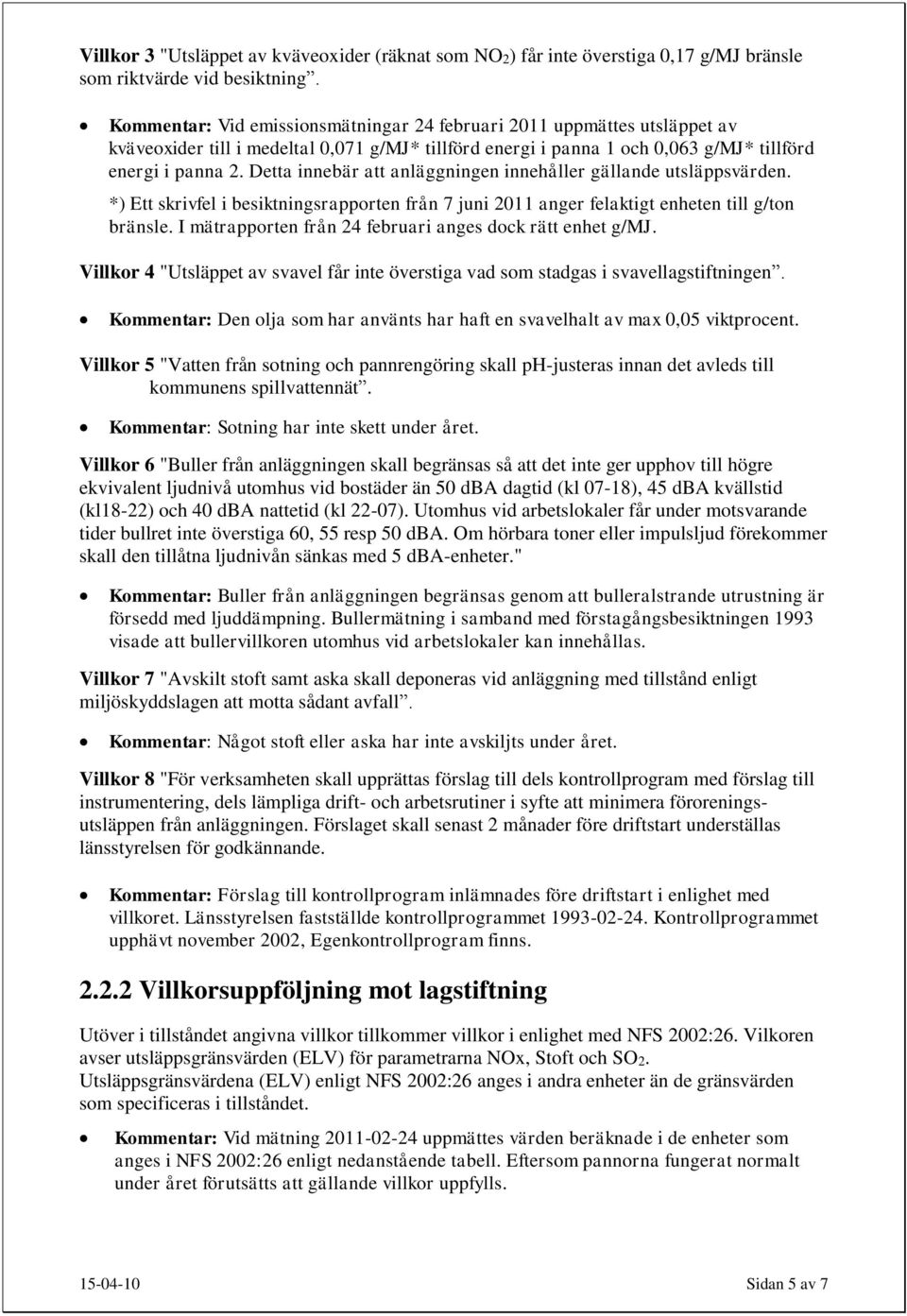 Detta innebär att anläggningen innehåller gällande utsläppsvärden. *) Ett skrivfel i besiktningsrapporten från 7 juni 2011 anger felaktigt enheten till g/ton bränsle.