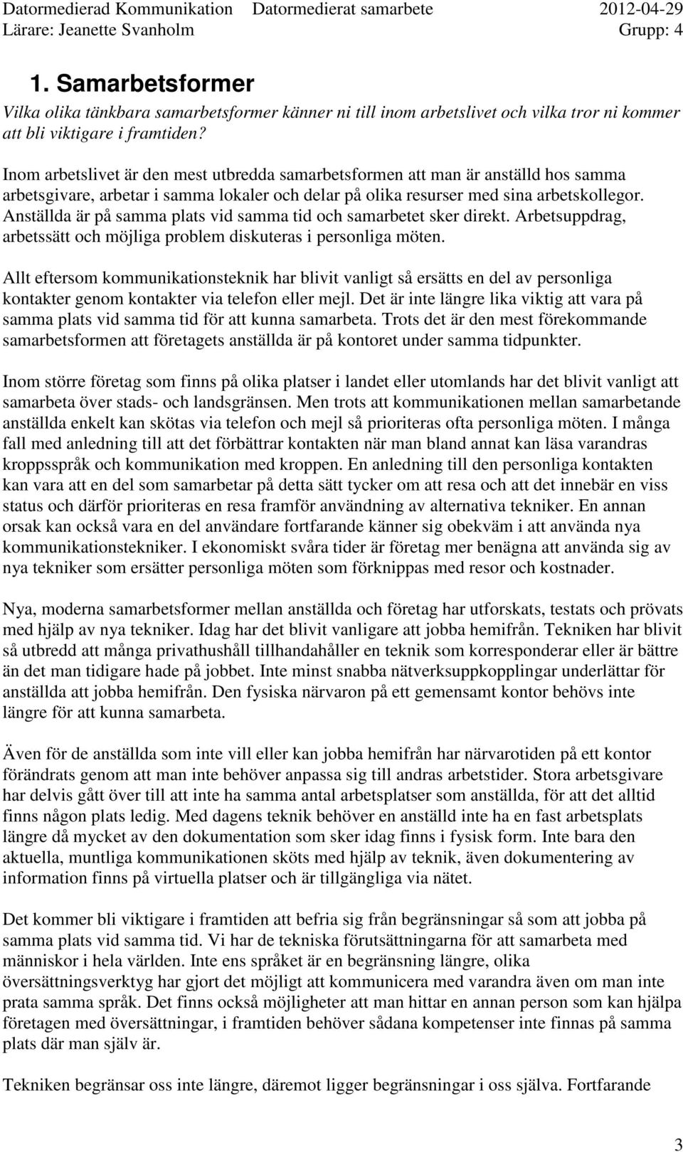 Anställda är på samma plats vid samma tid och samarbetet sker direkt. Arbetsuppdrag, arbetssätt och möjliga problem diskuteras i personliga möten.