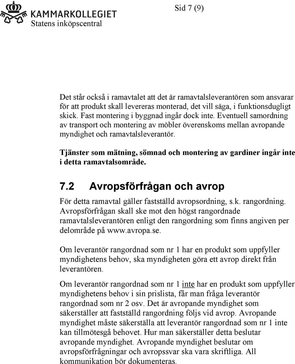 Tjänster som mätning, sömnad och montering av gardiner ingår inte i detta ramavtalsområde. 7.2 Avropsförfrågan och avrop För detta ramavtal gäller fastställd avropsordning, s.k. rangordning.