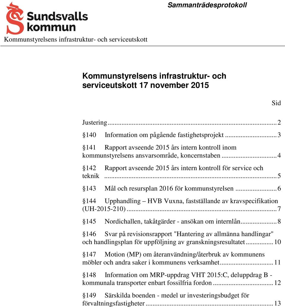 .. 5 143 Mål och resursplan 2016 för kommunstyrelsen... 6 144 Upphandling HVB Vuxna, fastställande av kravspecifikation (UH-2015-210)... 7 145 Nordichallen, takåtgärder - ansökan om internlån.