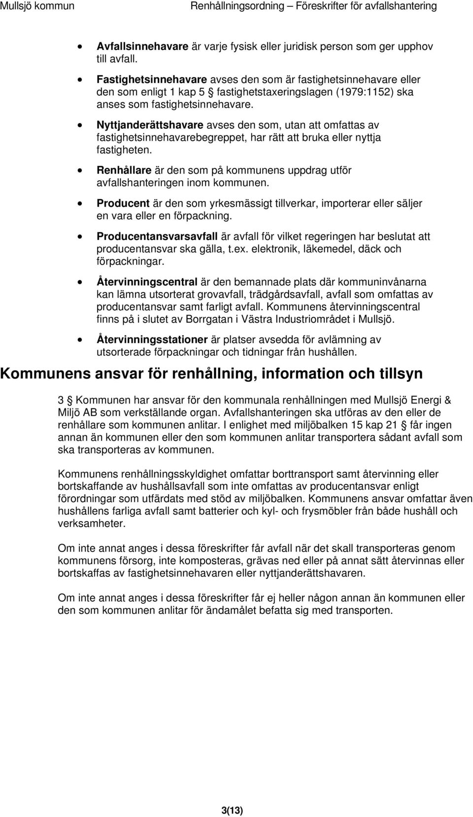 Nyttjanderättshavare avses den som, utan att omfattas av fastighetsinnehavarebegreppet, har rätt att bruka eller nyttja fastigheten.