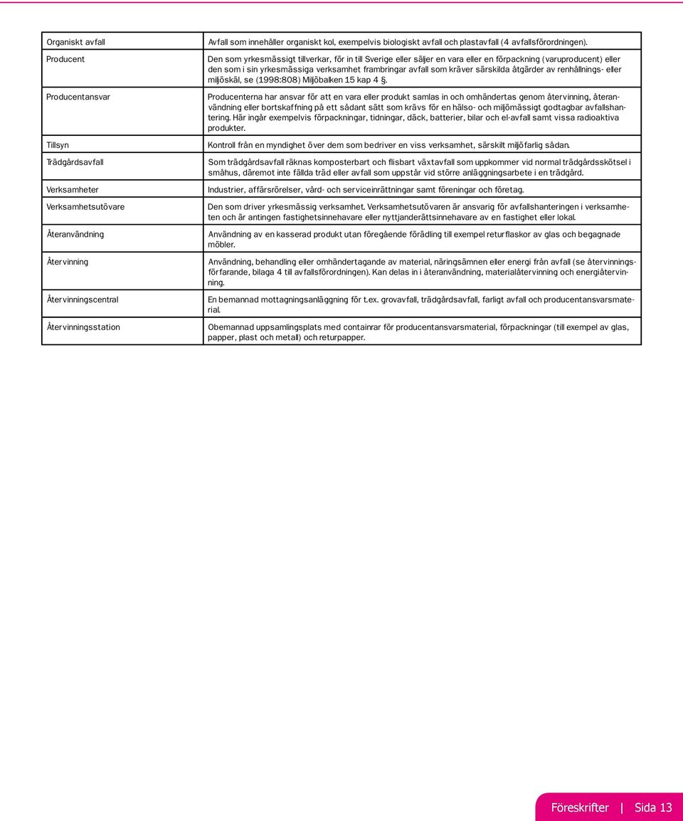 Den som yrkesmässigt tillverkar, för in till Sverige eller säljer en vara eller en förpackning (varuproducent) eller den som i sin yrkesmässiga verksamhet frambringar avfall som kräver särskilda