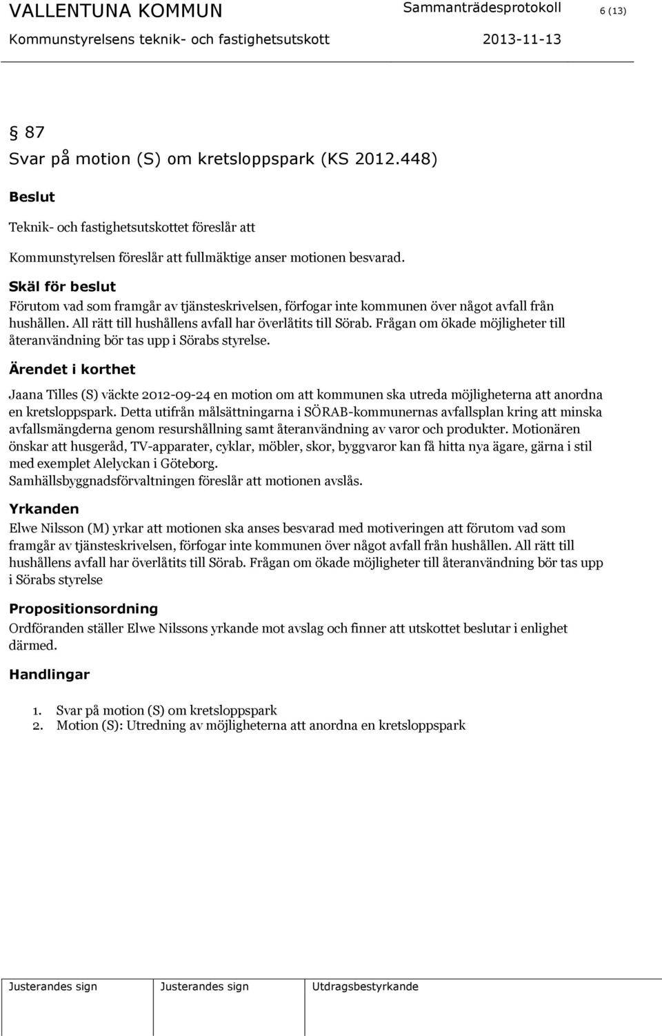 Skäl för beslut Förutom vad som framgår av tjänsteskrivelsen, förfogar inte kommunen över något avfall från hushållen. All rätt till hushållens avfall har överlåtits till Sörab.