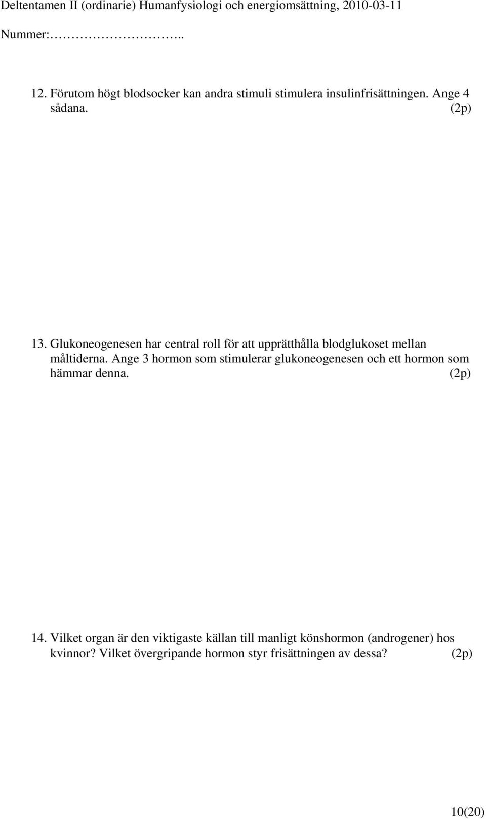 Ange 3 hormon som stimulerar glukoneogenesen och ett hormon som hämmar denna. (2p) 14.