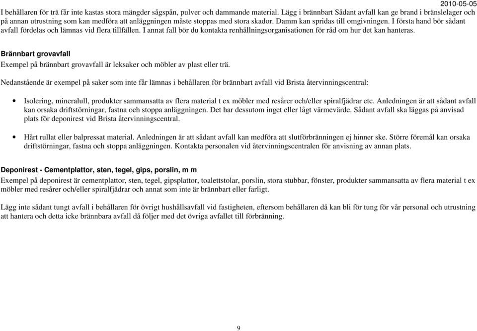 I första hand bör sådant avfall fördelas och lämnas vid flera tillfällen. I annat fall bör du kontakta renhållningsorganisationen för råd om hur det kan hanteras.