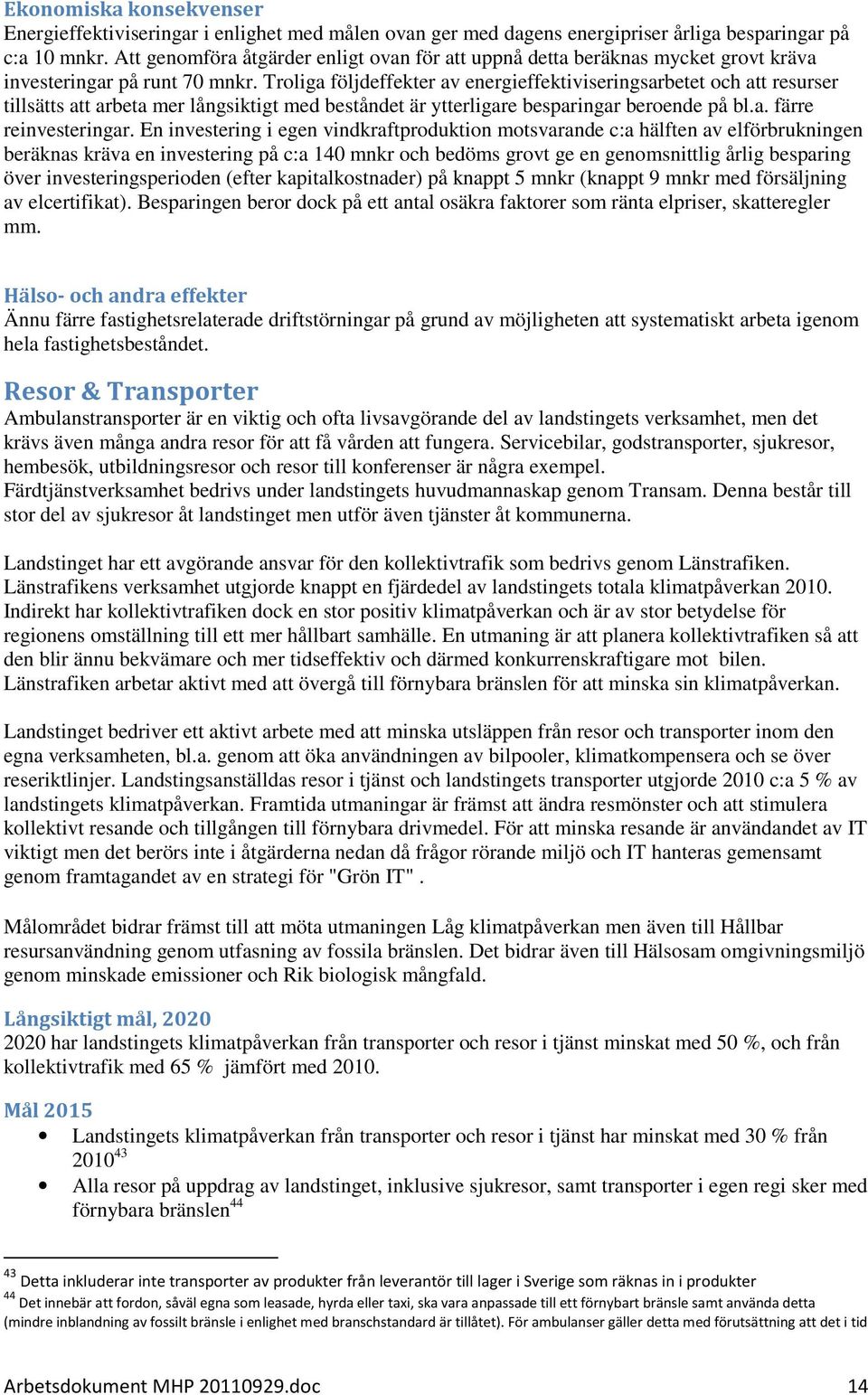 Troliga följdeffekter av energieffektiviseringsarbetet och att resurser tillsätts att arbeta mer långsiktigt med beståndet är ytterligare besparingar beroende på bl.a. färre reinvesteringar.