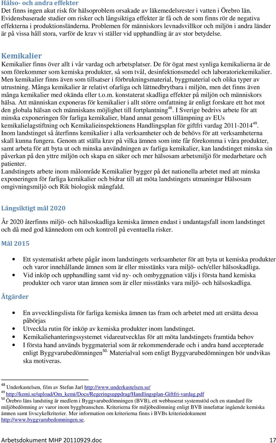 Problemen för människors levnadsvillkor och miljön i andra länder är på vissa håll stora, varför de krav vi ställer vid upphandling är av stor betydelse.