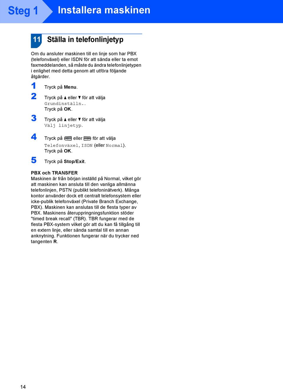 3 Tryck på a eller b för att välja Välj linjetyp. 4 Tryck på eller för att välja Telefonväxel, ISDN (eller Normal). Tryck på OK. 5 Tryck på Stop/Exit.