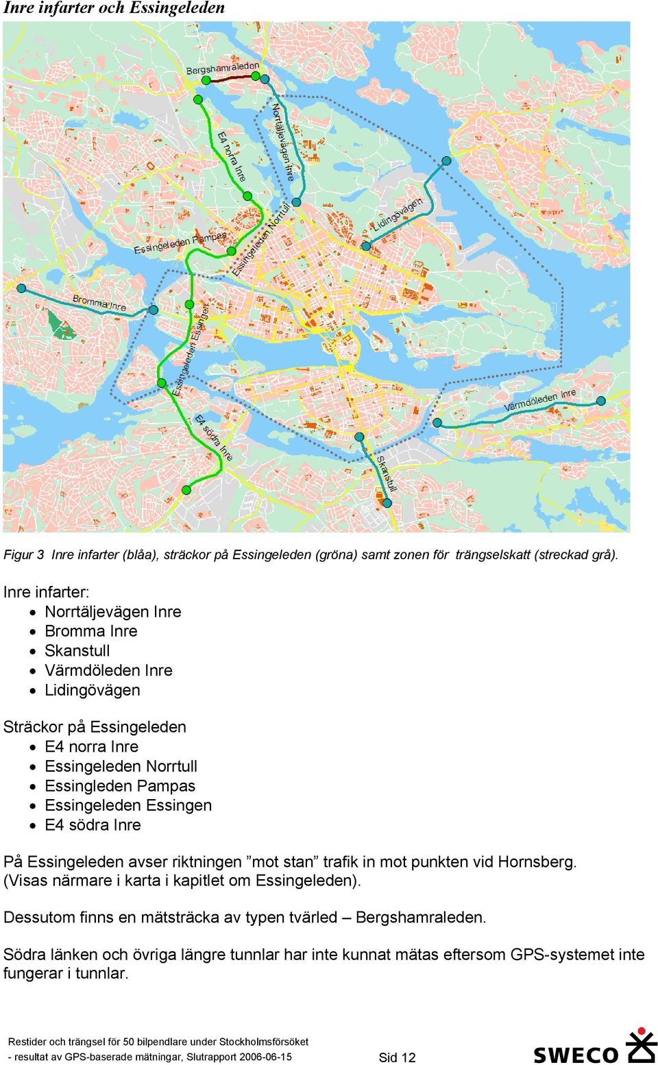 Essingeleden Essingen E4 södra Inre På Essingeleden avser riktningen mot stan trafik in mot punkten vid Hornsberg. (Visas närmare i karta i kapitlet om Essingeleden).