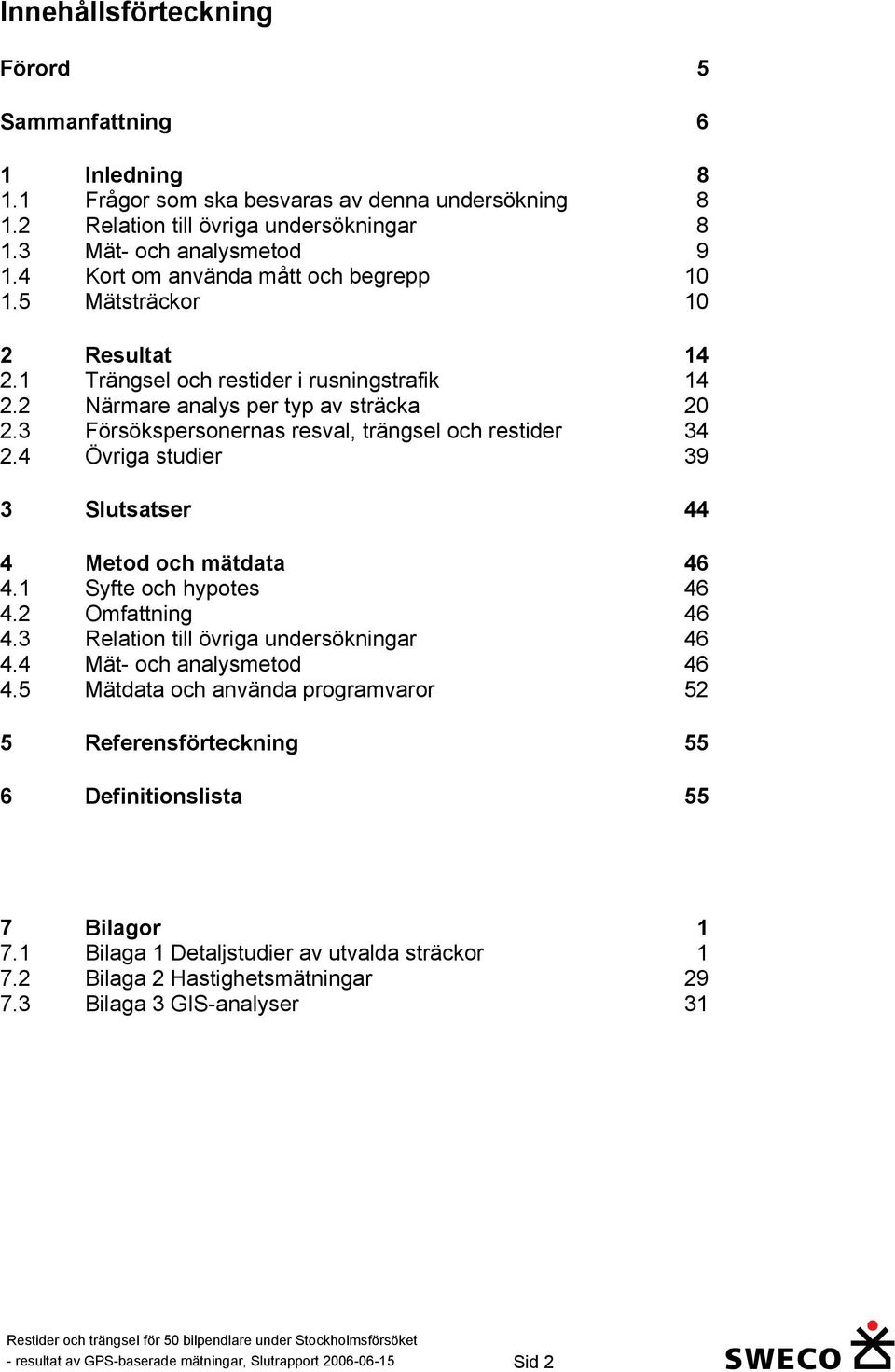 3 Försökspersonernas resval, trängsel och restider 34 2.4 Övriga studier 39 3 Slutsatser 44 4 Metod och mätdata 46 4.1 Syfte och hypotes 46 4.2 Omfattning 46 4.