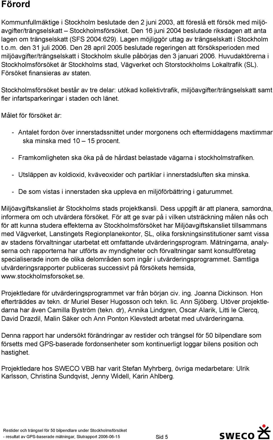 Den 28 april 2005 beslutade regeringen att försöksperioden med miljöavgifter/trängselskatt i Stockholm skulle påbörjas den 3 januari 2006.