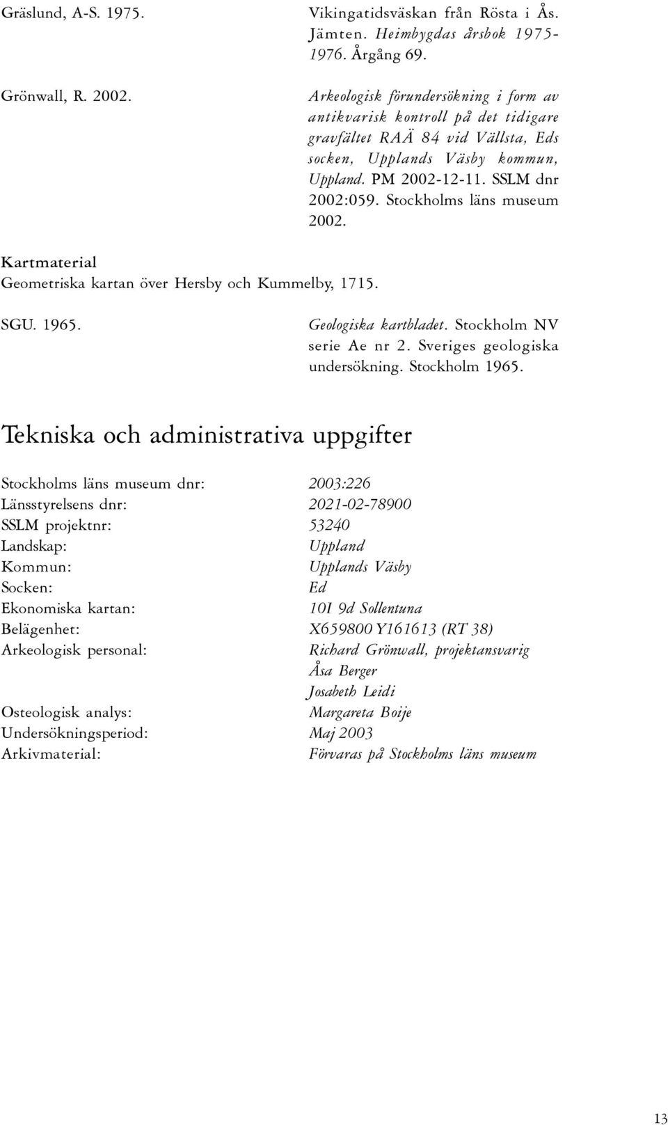 Stockholms läns museum 2002. Kartmaterial Geometriska kartan över Hersby och Kummelby, 1715. SGU. 1965. Geologiska kartbladet. Stockholm NV serie Ae nr 2. Sveriges geologiska undersökning.