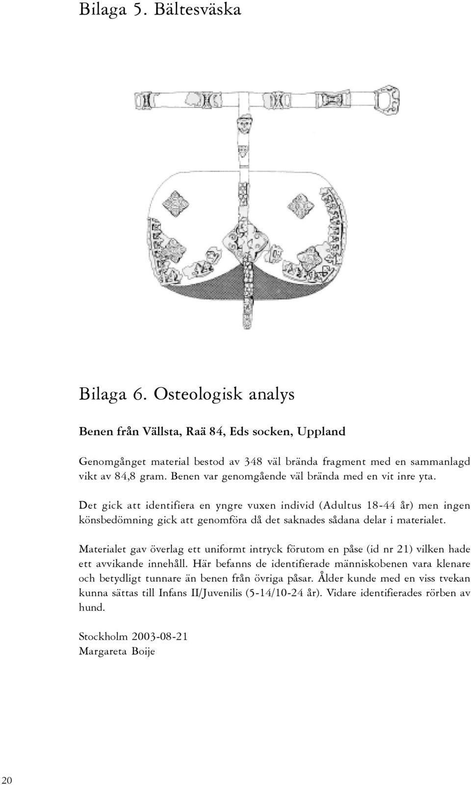 Det gick att identifiera en yngre vuxen individ (Adultus 18-44 år) men ingen könsbedömning gick att genomföra då det saknades sådana delar i materialet.