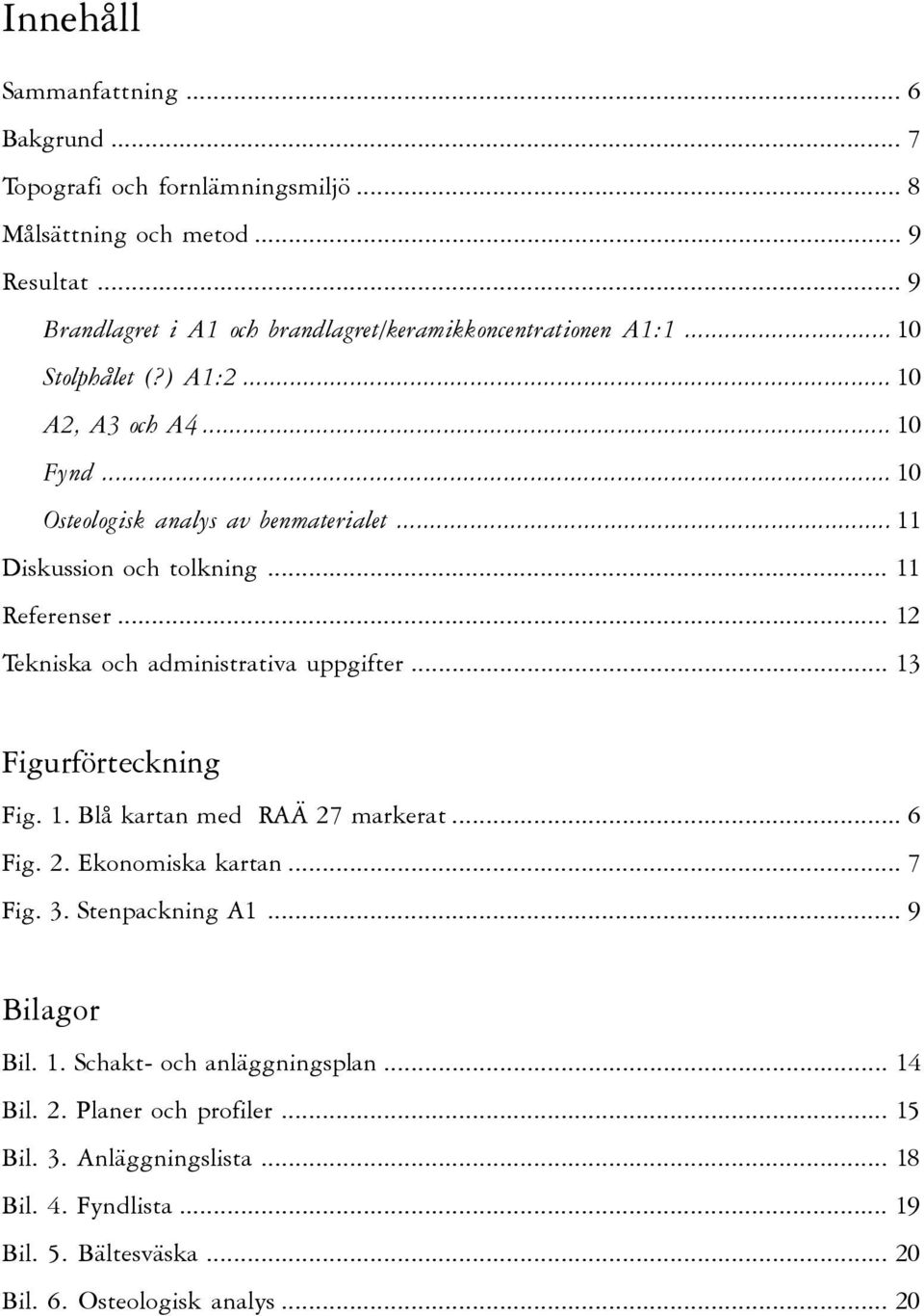 .. 11 Diskussion och tolkning... 11 Referenser... 12 Tekniska och administrativa uppgifter... 13 Figurförteckning Fig. 1. Blå kartan med RAÄ 27 markerat... 6 Fig. 2. Ekonomiska kartan.