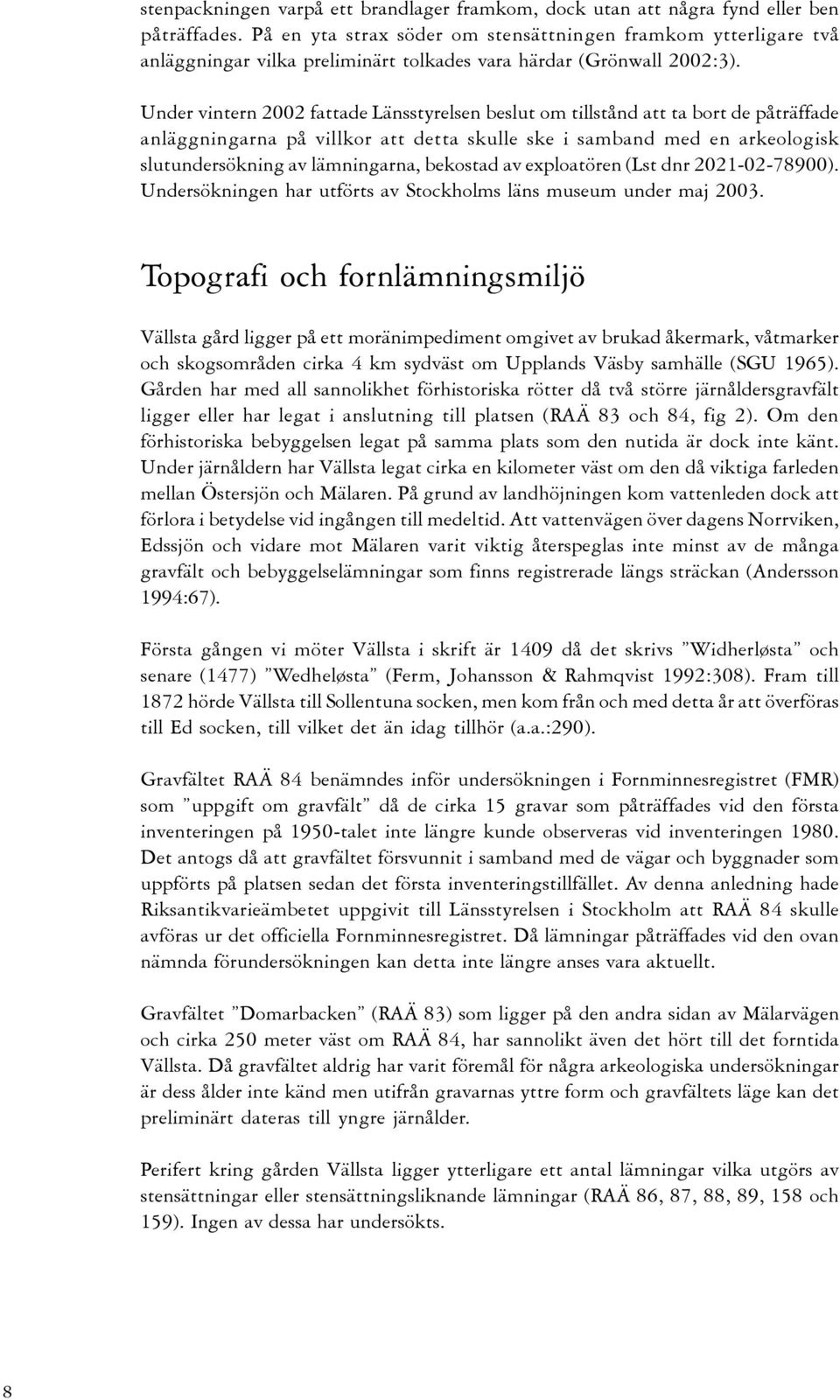 Under vintern 2002 fattade Länsstyrelsen beslut om tillstånd att ta bort de påträffade anläggningarna på villkor att detta skulle ske i samband med en arkeologisk slutundersökning av lämningarna,