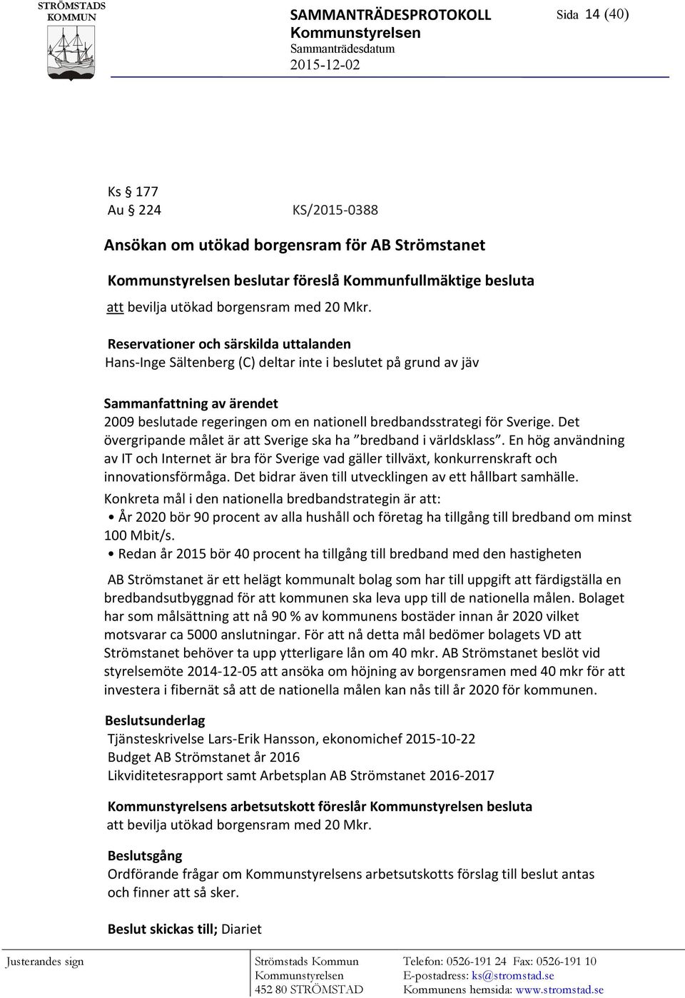 Reservationer och särskilda uttalanden Hans-Inge Sältenberg (C) deltar inte i beslutet på grund av jäv Sammanfattning av ärendet 2009 beslutade regeringen om en nationell bredbandsstrategi för