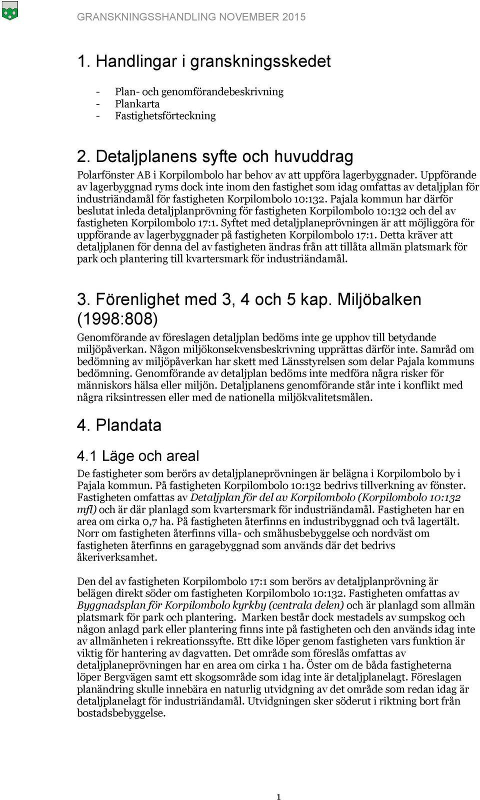 Uppförande av lagerbyggnad ryms dock inte inom den fastighet som idag omfattas av detaljplan för industriändamål för fastigheten Korpilombolo 10:132.