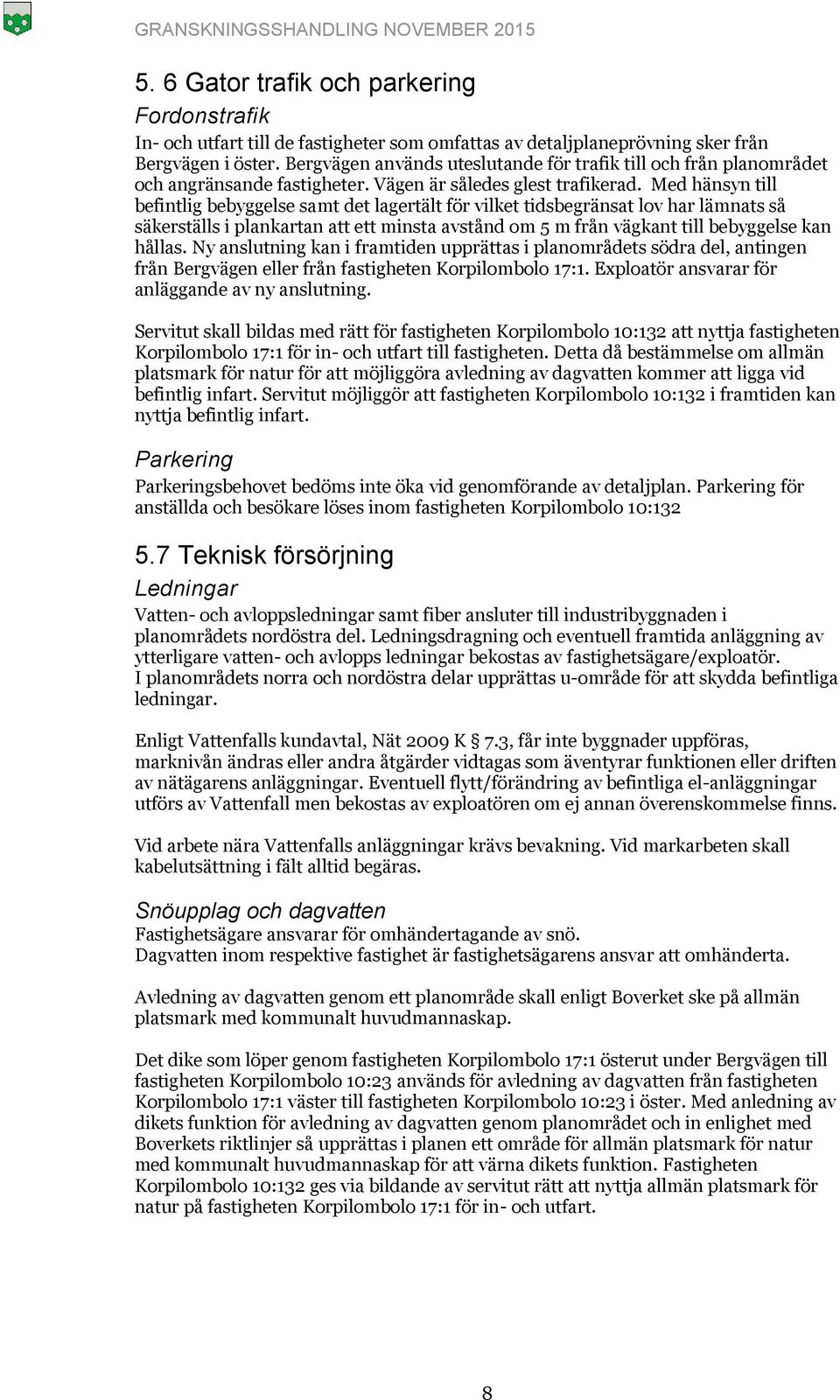 Med hänsyn till befintlig bebyggelse samt det lagertält för vilket tidsbegränsat lov har lämnats så säkerställs i plankartan att ett minsta avstånd om 5 m från vägkant till bebyggelse kan hållas.