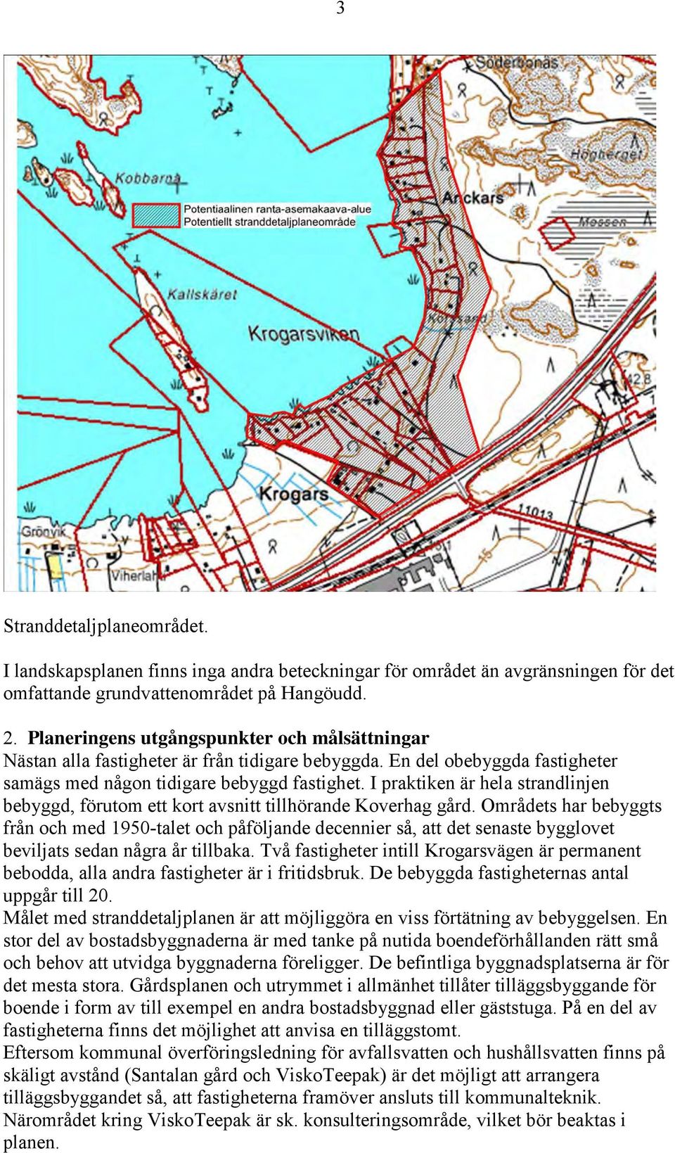 I praktiken är hela strandlinjen bebyggd, förutom ett kort avsnitt tillhörande Koverhag gård.