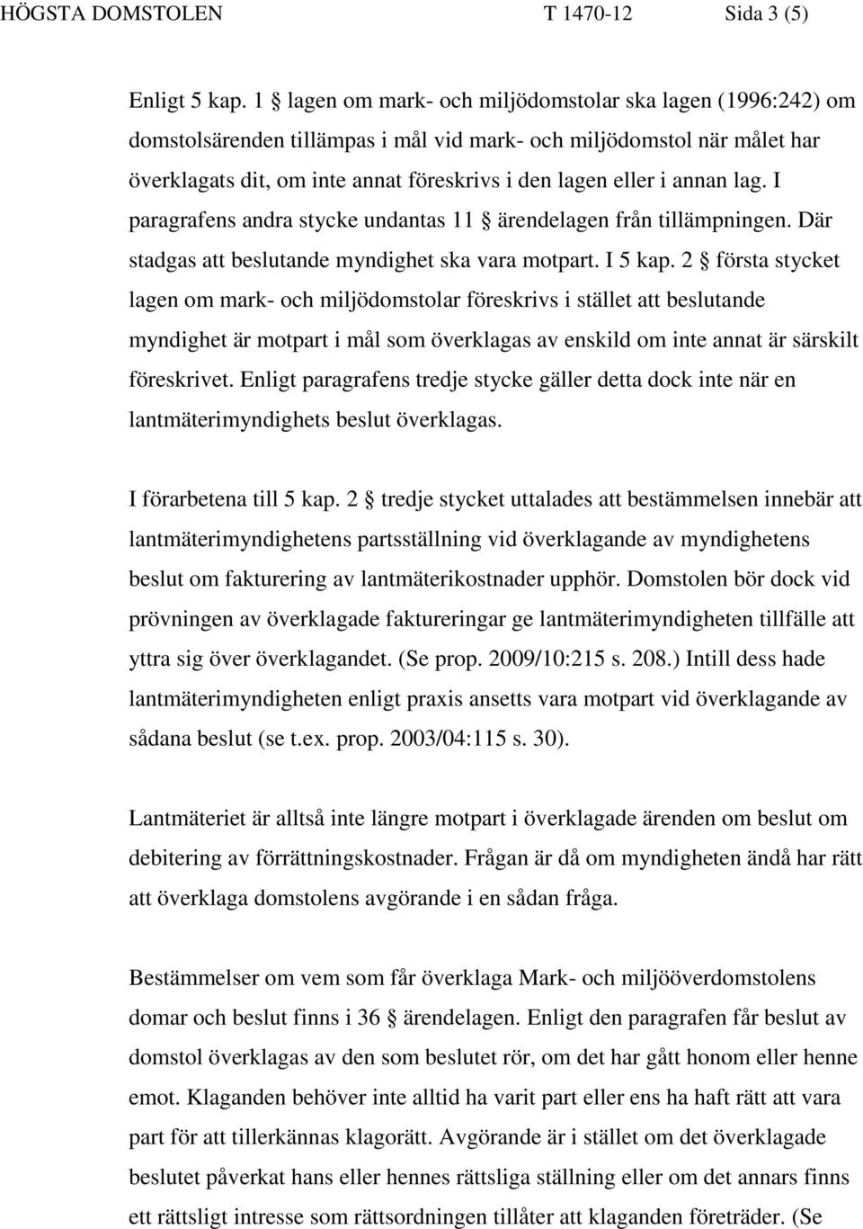 annan lag. I paragrafens andra stycke undantas 11 ärendelagen från tillämpningen. Där stadgas att beslutande myndighet ska vara motpart. I 5 kap.