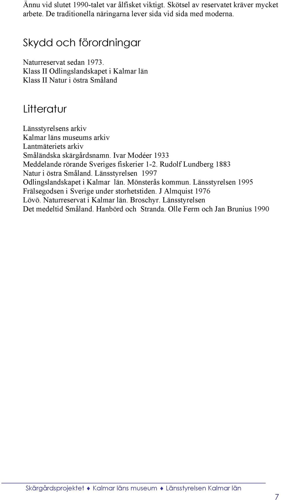 Klass II Odlingslandskapet i Kalmar län Klass II Natur i östra Småland Litteratur Länsstyrelsens arkiv Kalmar läns museums arkiv Lantmäteriets arkiv Småländska skärgårdsnamn.