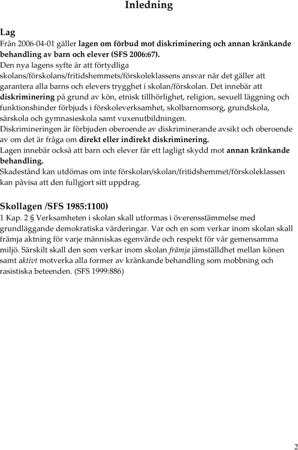 Det innebär att diskriminering på grund av kön, etnisk tillhörlighet, religion, sexuell läggning och funktionshinder förbjuds i förskoleverksamhet, skolbarnomsorg, grundskola, särskola och