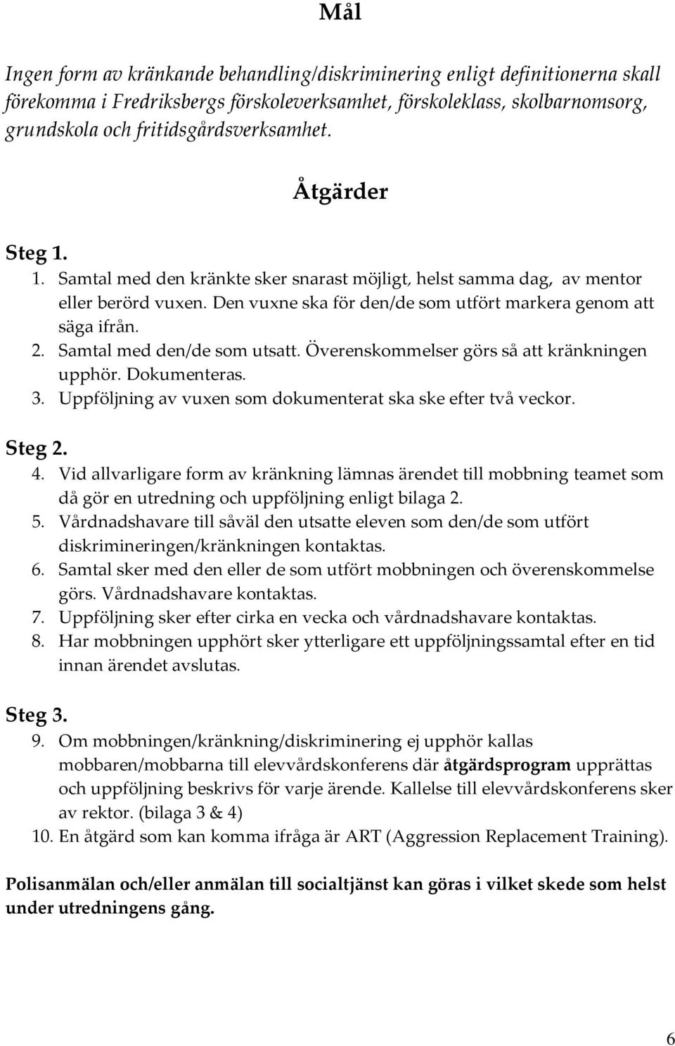 Samtal med den/de som utsatt. Överenskommelser görs så att kränkningen upphör. Dokumenteras. 3. Uppföljning av vuxen som dokumenterat ska ske efter två veckor. Steg 2. 4.