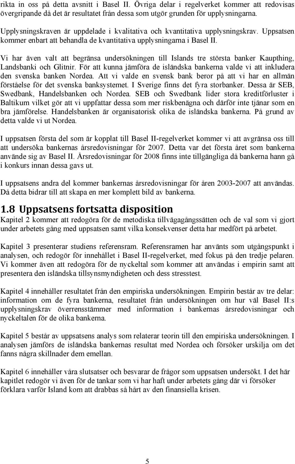 Vi har även valt att begränsa undersökningen till Islands tre största banker Kaupthing, Landsbanki och Glitnir.