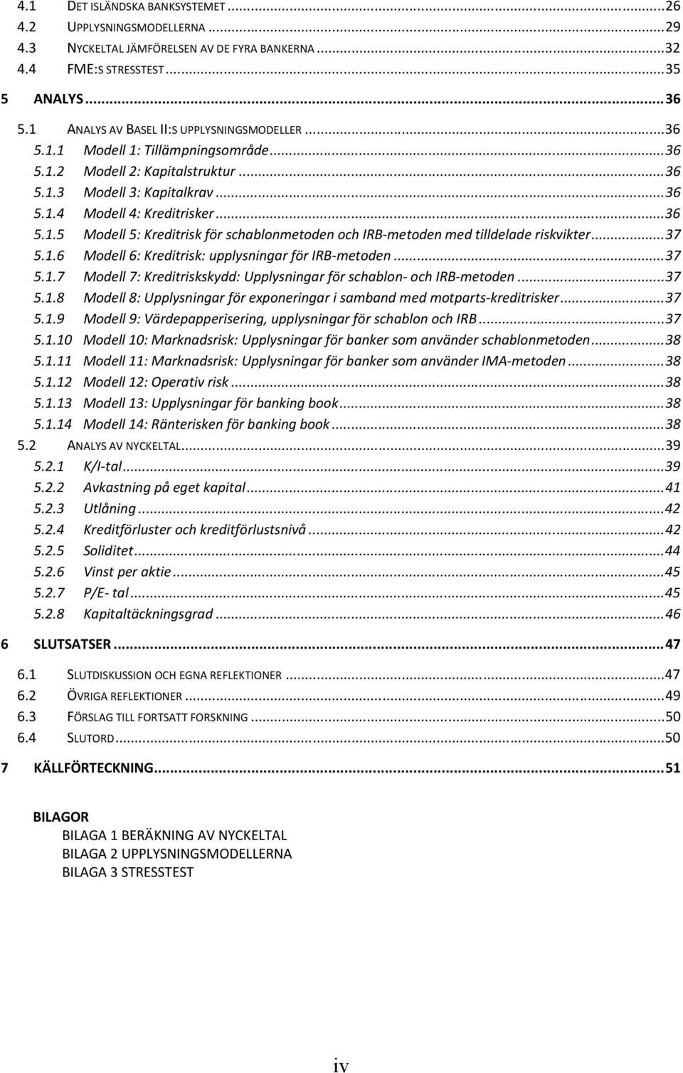 ..37 5.1.6 Modell 6: Kreditrisk: upplysningar för IRB-metoden...37 5.1.7 Modell 7: Kreditriskskydd: Upplysningar för schablon- och IRB-metoden...37 5.1.8 Modell 8: Upplysningar för exponeringar i samband med motparts-kreditrisker.