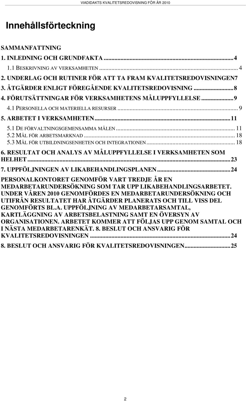 1 DE FÖRVALTNINGSGEMENSAMMA MÅLEN... 11 5.2 MÅL FÖR ARBETSMARKNAD... 18 5.3 MÅL FÖR UTBILDNINGSENHETEN OCH INTEGRATIONEN... 18 6. RESULTAT OCH ANALYS AV MÅLUPPFYLLELSE I VERKSAMHETEN SOM HELHET... 23 7.