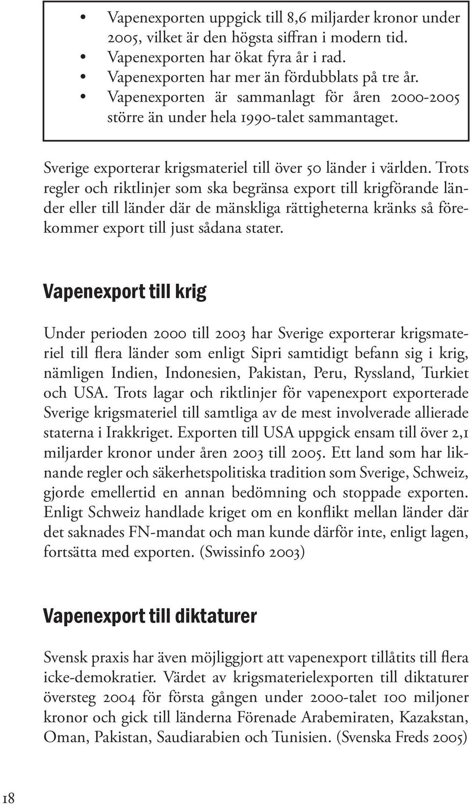 Trots regler och riktlinjer som ska begränsa export till krigförande länder eller till länder där de mänskliga rättigheterna kränks så förekommer export till just sådana stater.