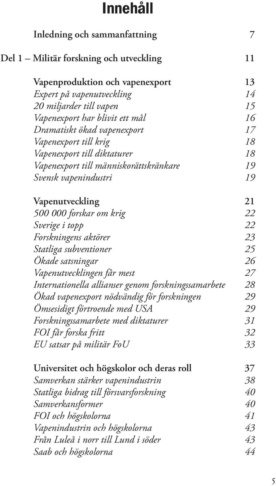 krig 22 Sverige i topp 22 Forskningens aktörer 23 Statliga subventioner 25 Ökade satsningar 26 Vapenutvecklingen får mest 27 Internationella allianser genom forskningssamarbete 28 Ökad vapenexport