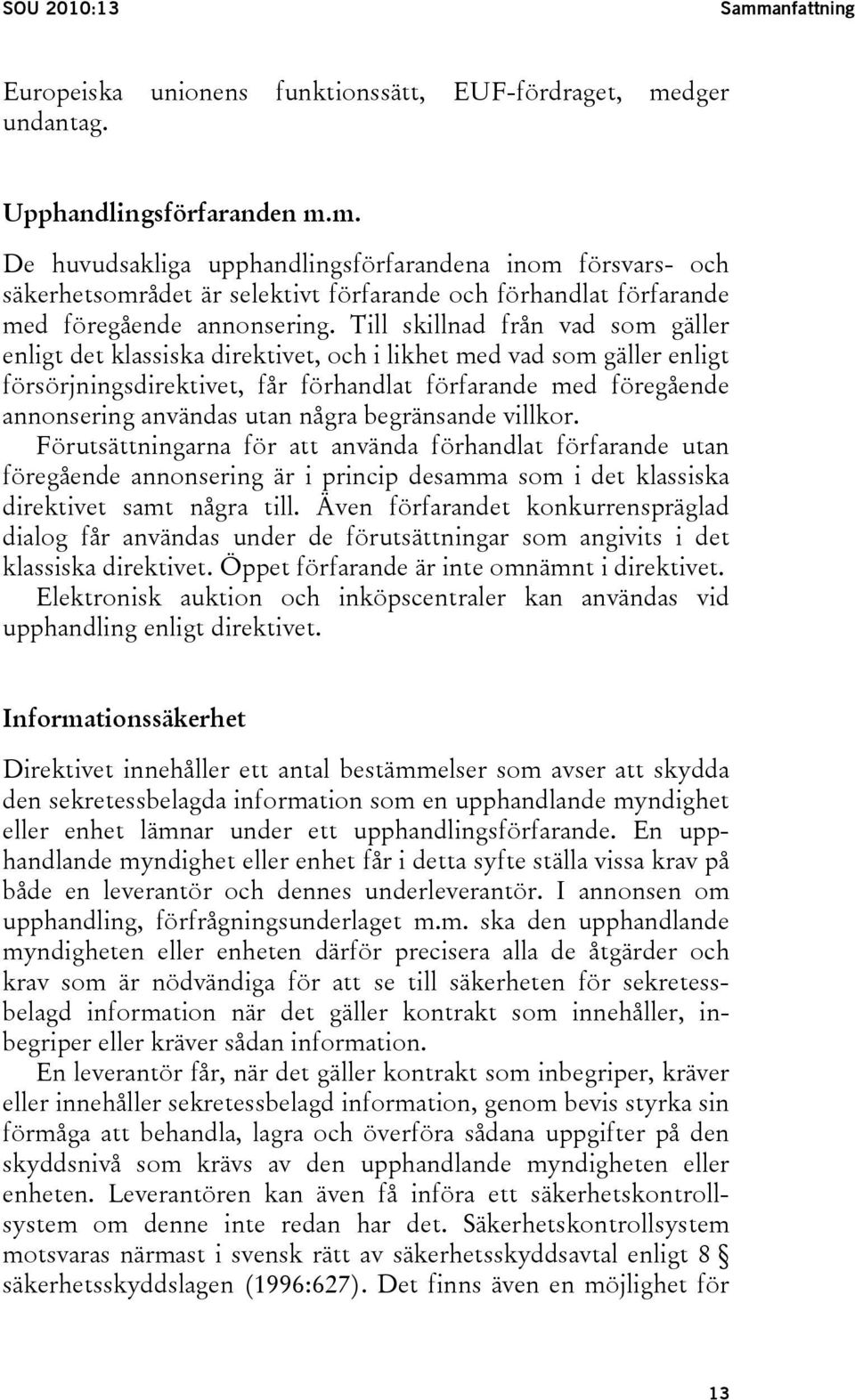 några begränsande villkor. Förutsättningarna för att använda förhandlat förfarande utan föregående annonsering är i princip desamma som i det klassiska direktivet samt några till.