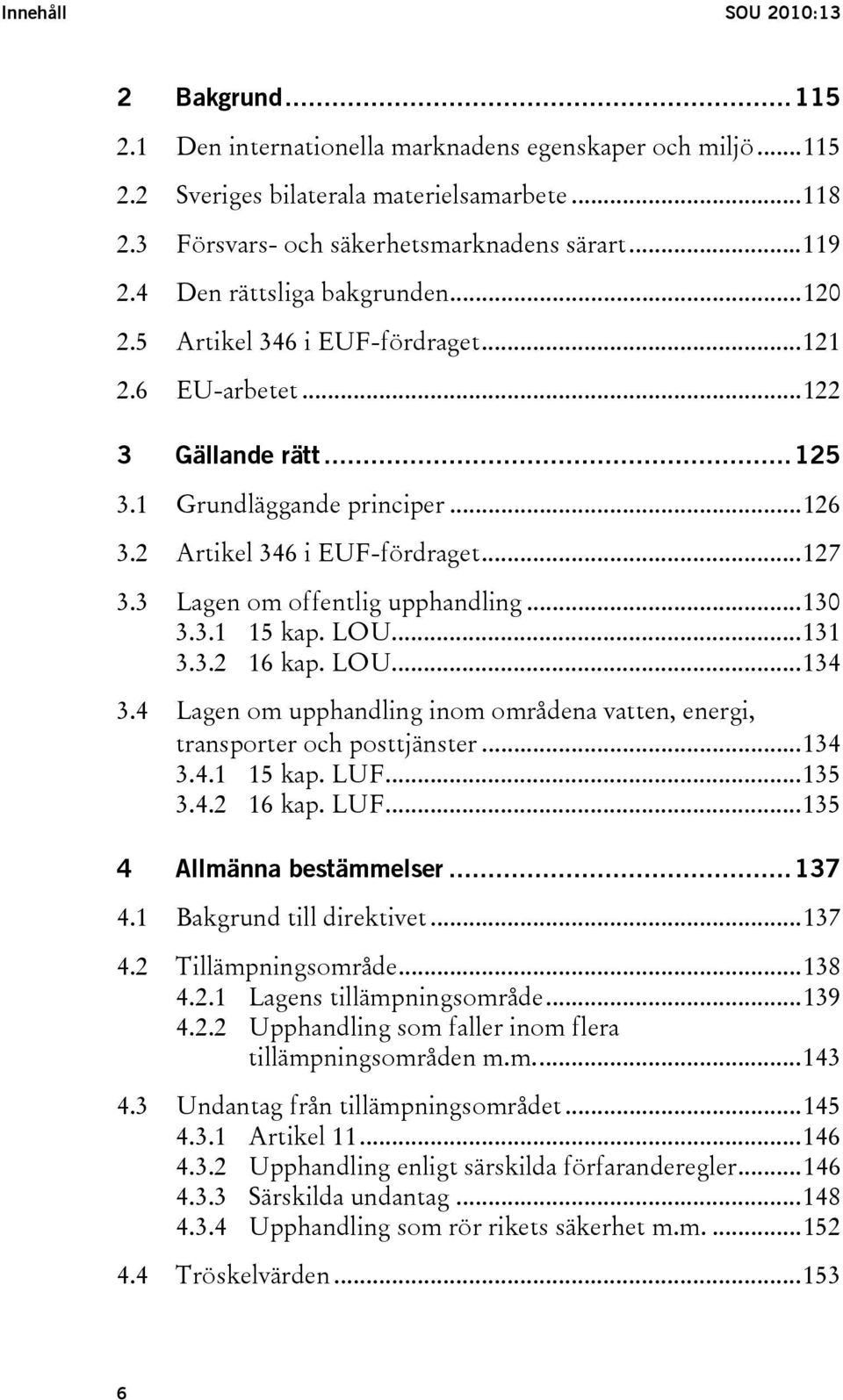 3 Lagen om offentlig upphandling...130 3.3.1 15 kap. LOU...131 3.3.2 16 kap. LOU...134 3.4 Lagen om upphandling inom områdena vatten, energi, transporter och posttjänster...134 3.4.1 15 kap. LUF.