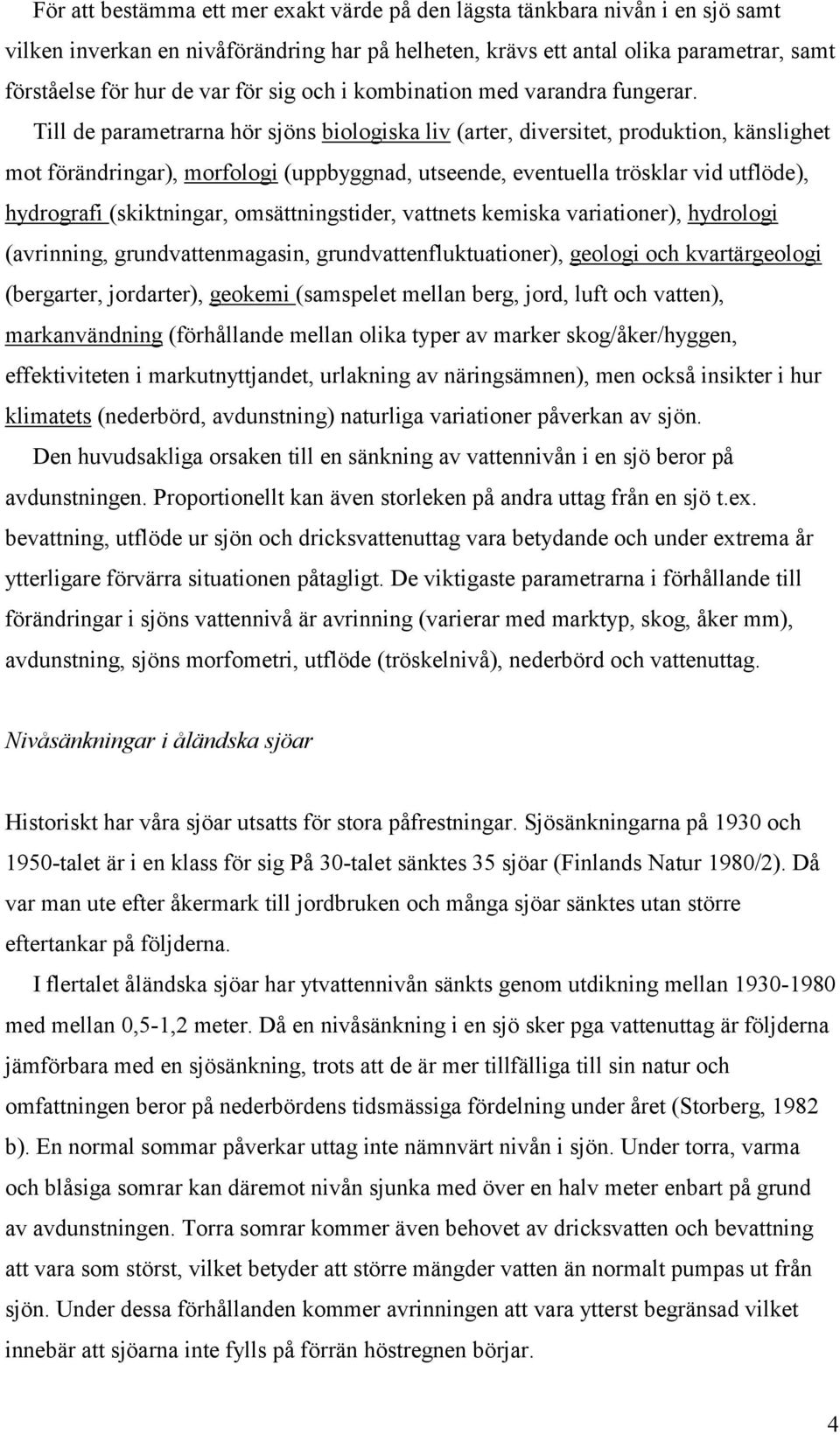 Till de parametrarna hör sjöns biologiska liv (arter, diversitet, produktion, känslighet mot förändringar), morfologi (uppbyggnad, utseende, eventuella trösklar vid utflöde), hydrografi (skiktningar,