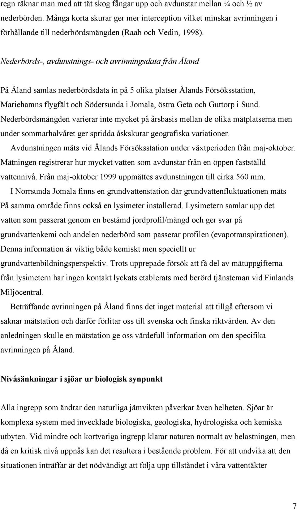 Nederbörds-, avdunstnings- och avrinningsdata från Åland På Åland samlas nederbördsdata in på 5 olika platser Ålands Försöksstation, Mariehamns flygfält och Södersunda i Jomala, östra Geta och