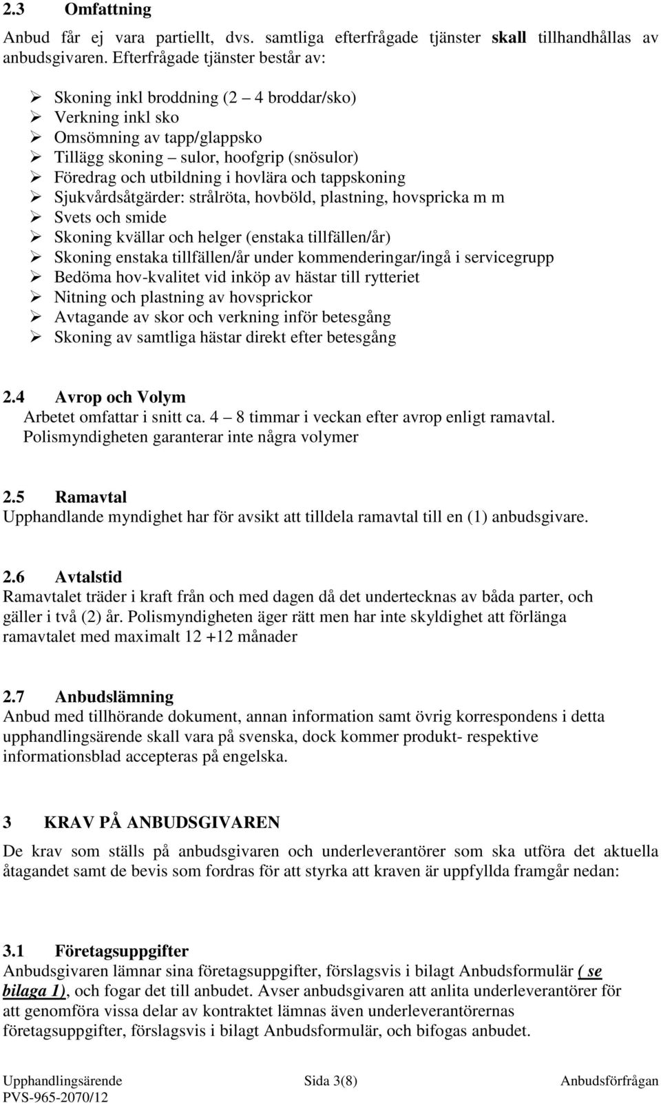 tappskoning Sjukvårdsåtgärder: strålröta, hovböld, plastning, hovspricka m m Svets och smide Skoning kvällar och helger (enstaka tillfällen/år) Skoning enstaka tillfällen/år under kommenderingar/ingå