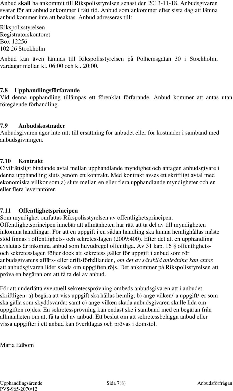 Anbud adresseras till: Rikspolisstyrelsen Registratorskontoret Box 12256 102 26 Stockholm Anbud kan även lämnas till Rikspolisstyrelsen på Polhemsgatan 30 i Stockholm, vardagar mellan kl.