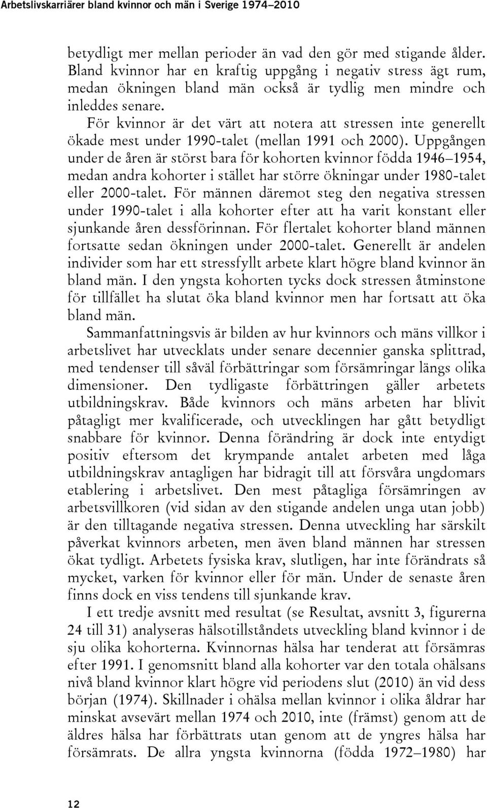 Uppgången under de åren är störst bara för kohorten kvinnor födda 1946 1954, medan andra kohorter i stället har större ökningar under 1980-talet eller 2000-talet.