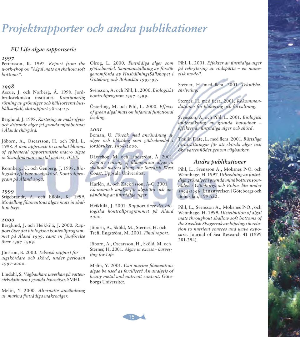 Jöborn, A., Oscarsson, H. och Pihl, L. 1998. A new approach to combat blooms of ephemeral opportunistic macro algae in Scandinavian coastal waters, ICES. Rönnberg, C. och Genberg, J. 1998. Biologiska effekter av algskörd.