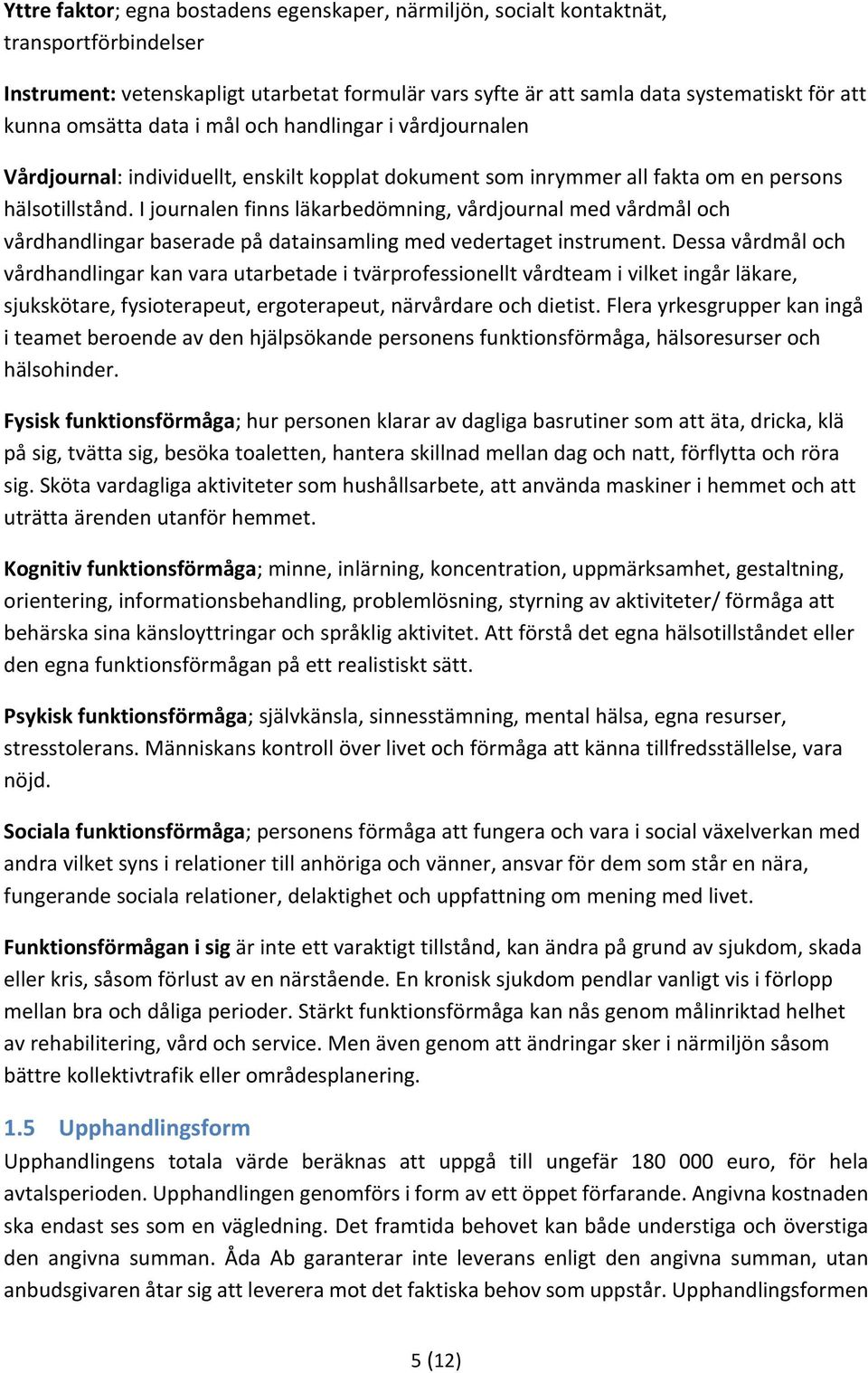 I journalen finns läkarbedömning, vårdjournal med vårdmål och vårdhandlingar baserade på datainsamling med vedertaget instrument.