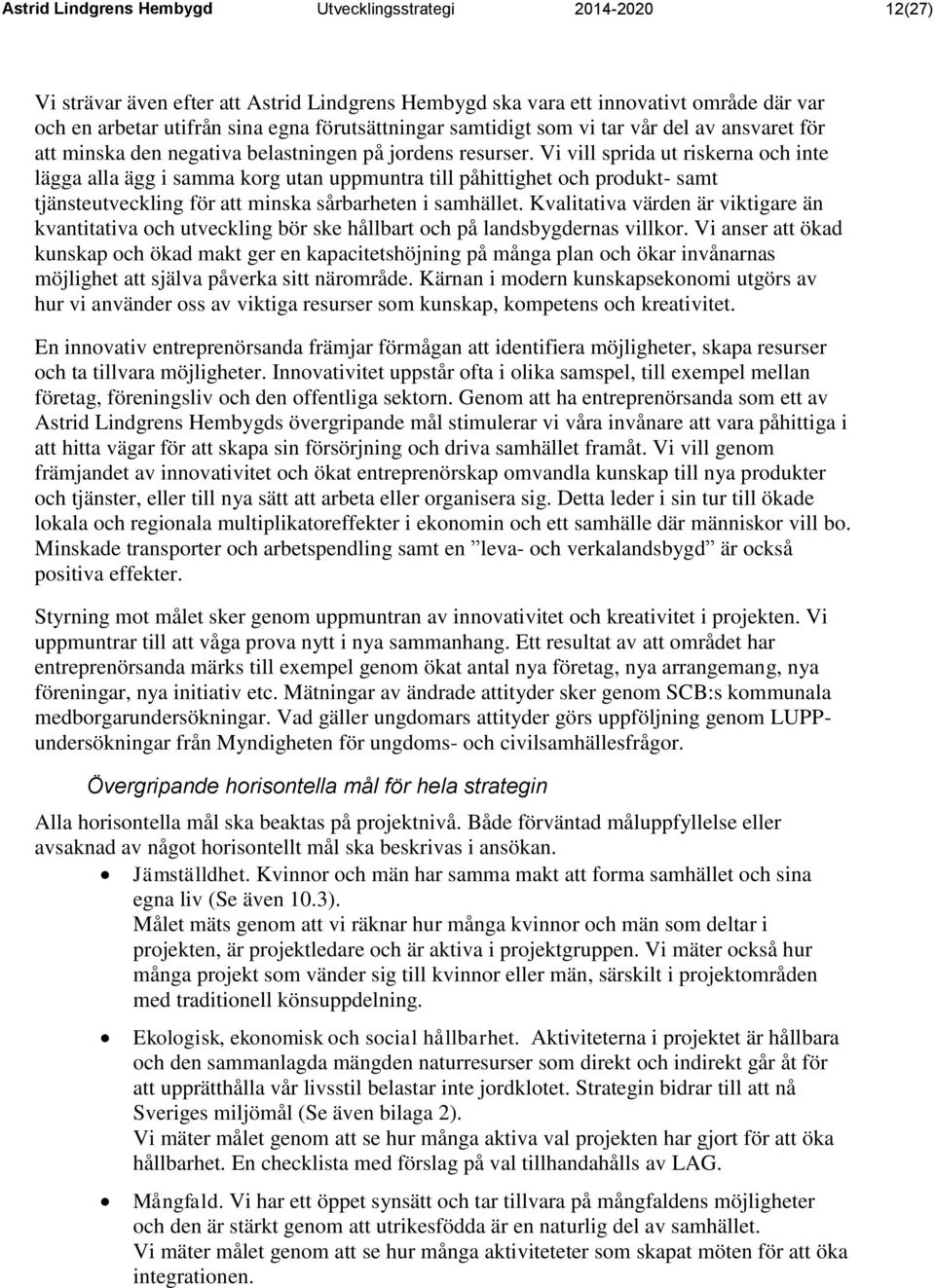 Vi vill sprida ut riskerna och inte lägga alla ägg i samma korg utan uppmuntra till påhittighet och produkt- samt tjänsteutveckling för att minska sårbarheten i samhället.