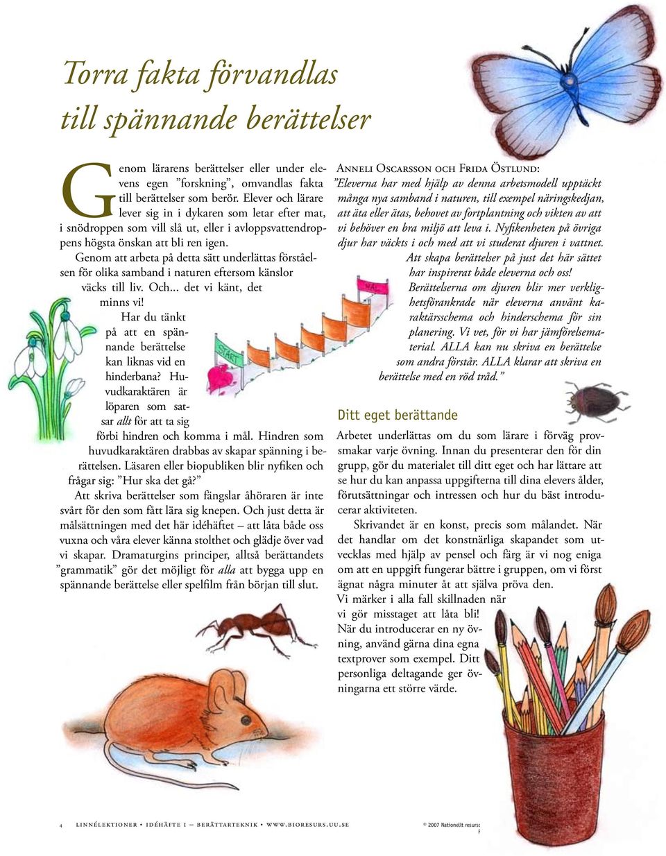 Genom att arbeta på detta sätt underlättas förståelsen för olika samband i naturen eftersom känslor väcks till liv. Och... det vi känt, det minns vi!