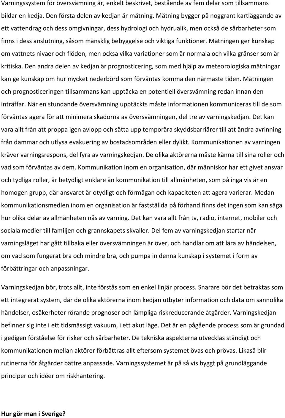 viktiga funktioner. Mätningen ger kunskap om vattnets nivåer och flöden, men också vilka variationer som är normala och vilka gränser som är kritiska.