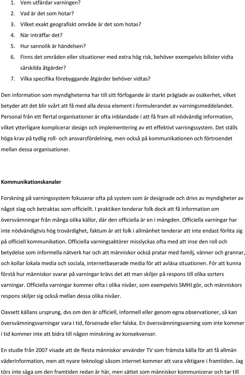 Den information som myndigheterna har till sitt förfogande är starkt präglade av osäkerhet, vilket betyder att det blir svårt att få med alla dessa element i formulerandet av varningsmeddelandet.