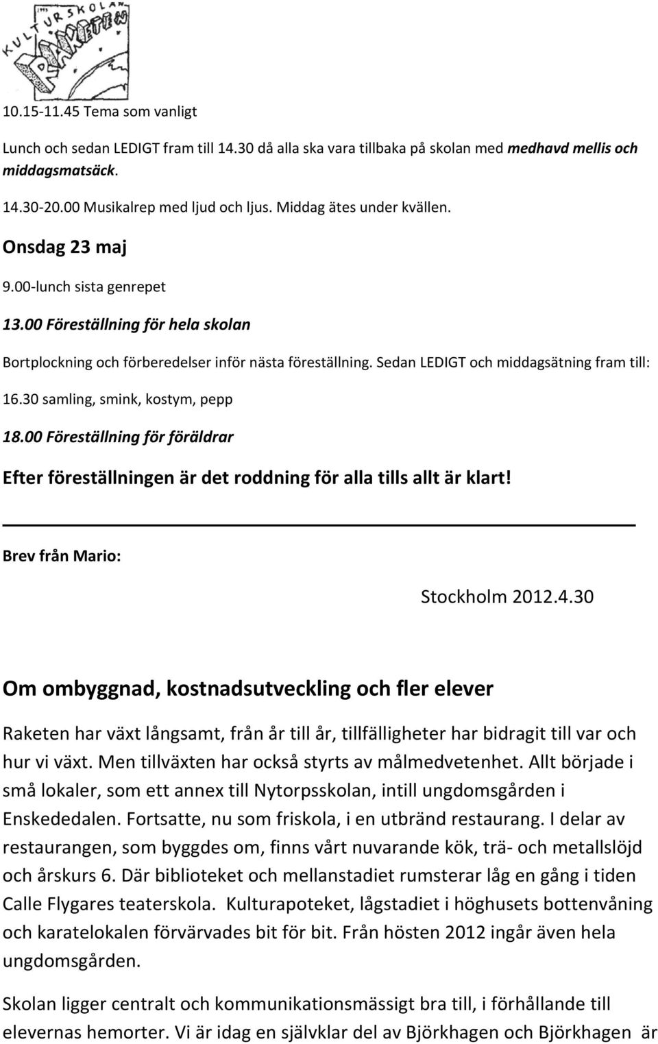 Sedan LEDIGT och middagsätning fram till: 16.30 samling, smink, kostym, pepp 18.00 Föreställning för föräldrar Efter föreställningen är det roddning för alla tills allt är klart!