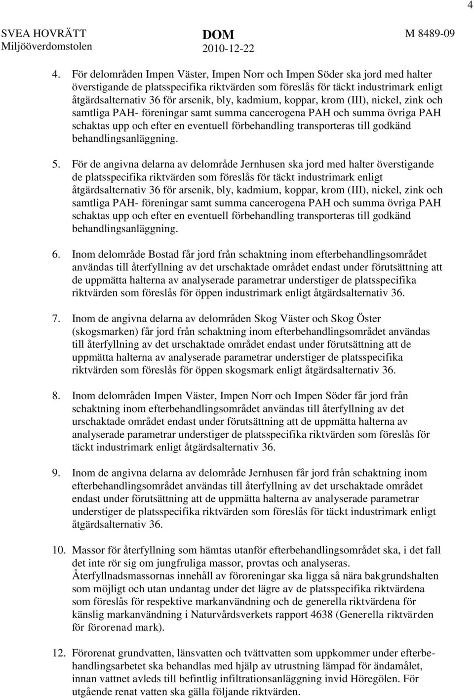 kadmium, koppar, krom (III), nickel, zink och samtliga PAH- föreningar samt summa cancerogena PAH och summa övriga PAH schaktas upp och efter en eventuell förbehandling transporteras till godkänd